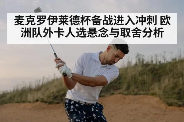 麦克罗伊莱德杯备战进入冲刺 欧洲队外卡人选悬念与取舍分析