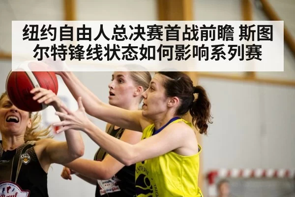 纽约自由人总决赛首战前瞻 斯图尔特锋线状态如何影响系列赛