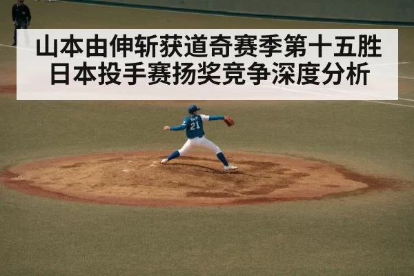 山本由伸斩获道奇赛季第十五胜 日本投手赛扬奖竞争深度分析