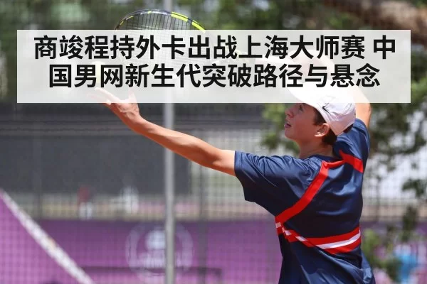 商竣程持外卡出战上海大师赛 中国男网新生代突破路径与悬念