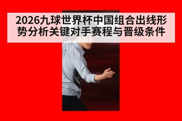 2026九球世界杯中国组合出线形势分析关键对手赛程与晋级条件